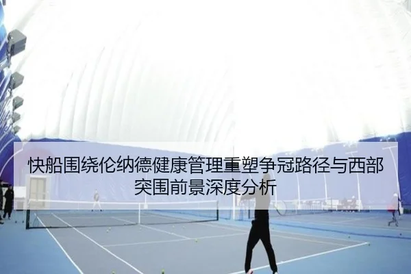 快船围绕伦纳德健康管理重塑争冠路径与西部突围前景深度分析