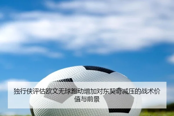 独行侠评估欧文无球跑动增加对东契奇减压的战术价值与前景