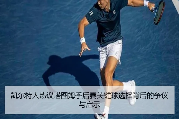 凯尔特人热议塔图姆季后赛关键球选择背后的争议与启示