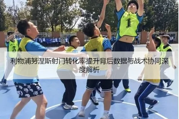 利物浦努涅斯射门转化率提升背后数据与战术协同深度解析