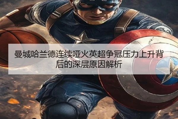 曼城哈兰德连续哑火英超争冠压力上升背后的深层原因解析