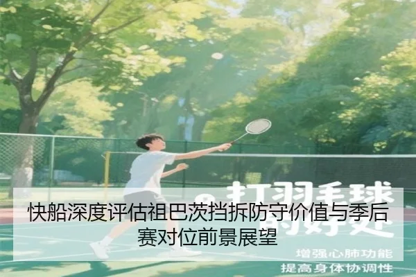 快船深度评估祖巴茨挡拆防守价值与季后赛对位前景展望