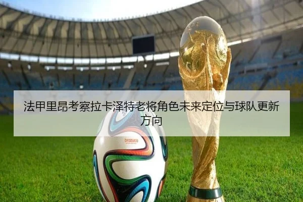 法甲里昂考察拉卡泽特老将角色未来定位与球队更新方向