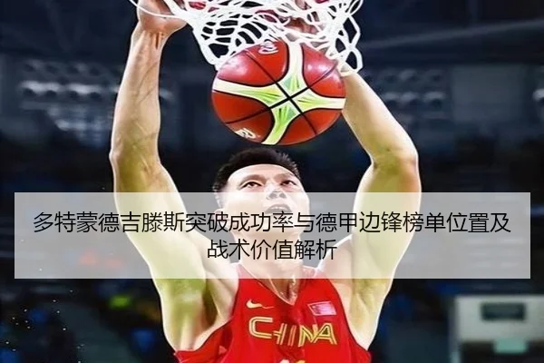 多特蒙德吉滕斯突破成功率与德甲边锋榜单位置及战术价值解析