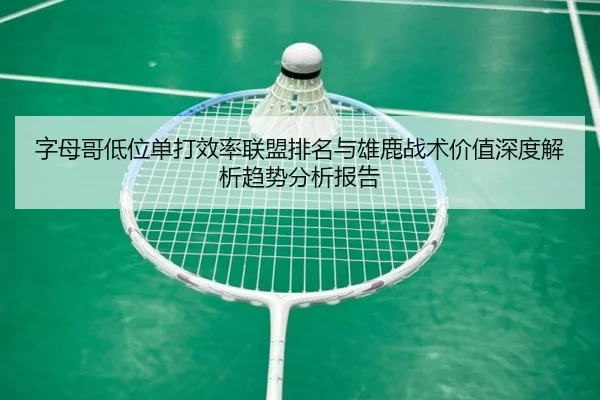 字母哥低位单打效率联盟排名与雄鹿战术价值深度解析趋势分析报告