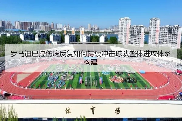 罗马迪巴拉伤病反复如何持续冲击球队整体进攻体系构建