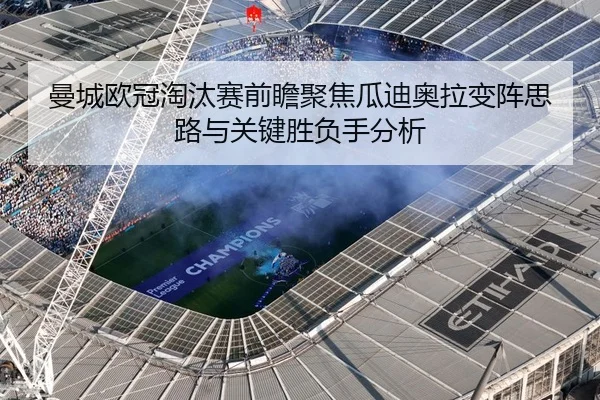 曼城欧冠淘汰赛前瞻聚焦瓜迪奥拉变阵思路与关键胜负手分析