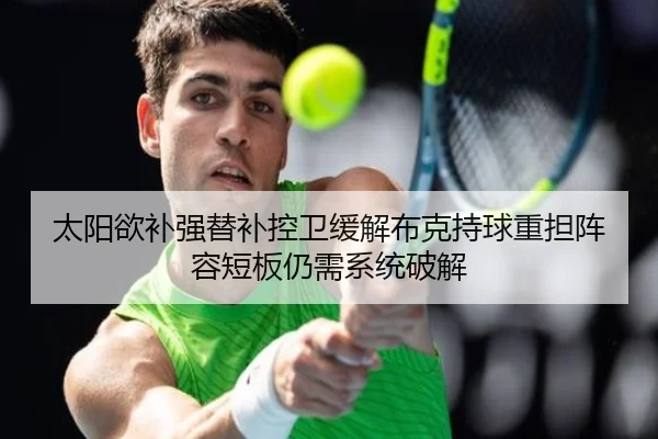 太阳欲补强替补控卫缓解布克持球重担阵容短板仍需系统破解