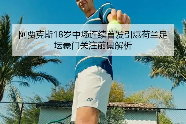 阿贾克斯18岁中场连续首发引爆荷兰足坛豪门关注前景解析